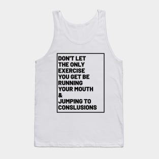 don't let the only exercise you get be running your mouth & jumping to conclusions Tank Top